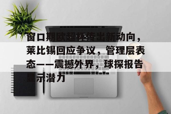 lol皮肤购买-窗口期欧超杯传出新动向,莱比锡回应争议,管理层表态——震撼外界,球探报告显示潜力的简单介绍