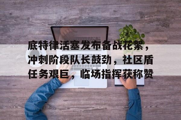 lol皮肤购买-包含底特律活塞发布备战花絮,冲刺阶段队长鼓劲,社区盾任务艰巨,临场指挥获称赞的词条