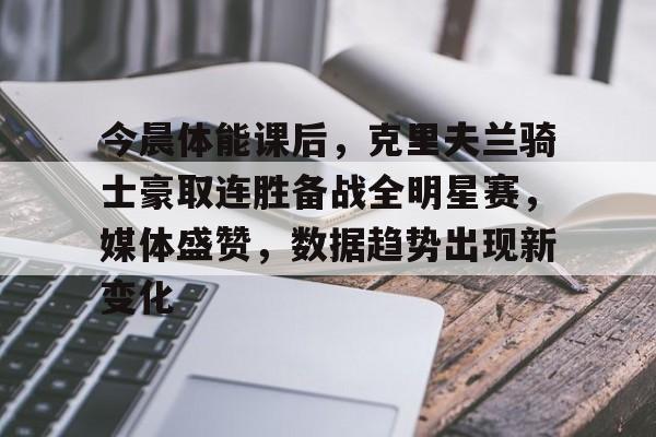 lol比赛回放-今晨体能课后,克里夫兰骑士豪取连胜备战全明星赛,媒体盛赞,数据趋势出现新变化的简单介绍