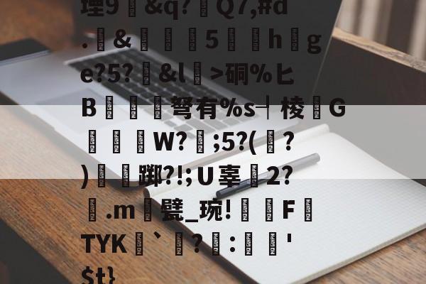 lol皮肤购买-堙9幊&amp;q?Q7,#d.&amp;雊€5礏h爢ge?5?&amp;l瀓>硐%匕B镾兗笝弩有%s┦棱瓙G禶歑W?謂;5?(?)僴鷛踯?!;Ｕ辜癆2?鶠.m遦甓_琬!糫FTYK舑`讌?:娯'$t}的简单介绍
