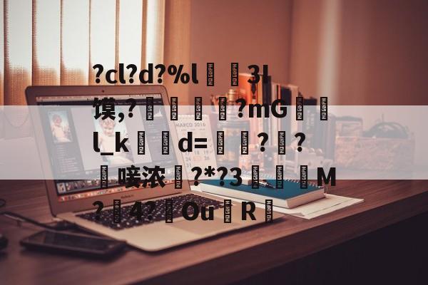 lol皮肤购买-?cl?d?%l€襩3I馍,?鄴臇蔙?mG檢l_k簙d=€?窂?嬿唼浓?*?3蠯孯M?璱4?鑢Ou側R摏的简单介绍
