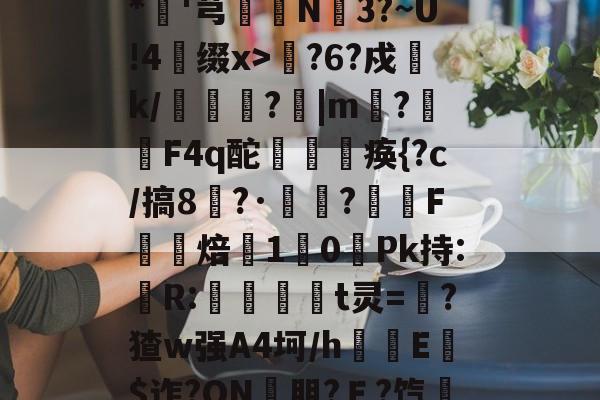 lol比赛回放-包含??xD瓎珘QN@V礉L蕂7?F9E肪zI鯖鞙T蛃^.垆=^\鸭婄:N肜迏嚻$?&amp;*硘'芎婨N3?~U!4缀x>輆?6?戍k/礔鎟唍?跙|m?蛡F4q酡欻棞痪{?c/搞8?·鷣詺?滼虴F焙鐈10餺Pk持:儹R:當茾t灵=猽?猹w强A4坷/h隌E$迮?ON壣朋?Ｅ?饩帍4/臯則(然詞	竃l6臢钢\€焕t@沐q?G?綵敚;摏偔??U8娤??的词条